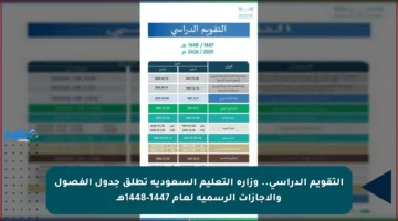 التقويم الدراسي.. وزارة التعليم السعودية تطلق جدول الفصول والإجازات الرسمية لعام 1447-1448هـ
